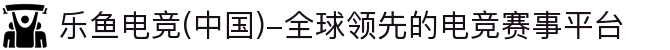 乐鱼电竞(中国)-全球领先的电竞赛事平台